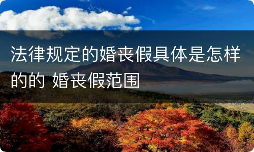 法律规定的婚丧假具体是怎样的的 婚丧假范围