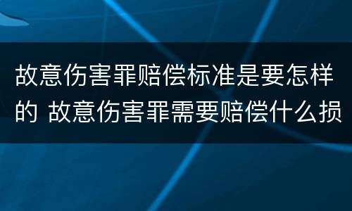 故意伤害罪赔偿标准是要怎样的 故意伤害罪需要赔偿什么损失