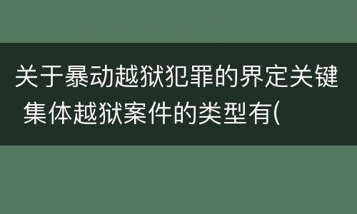 关于暴动越狱犯罪的界定关键 集体越狱案件的类型有(