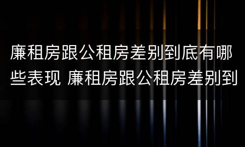 廉租房跟公租房差别到底有哪些表现 廉租房跟公租房差别到底有哪些表现呢