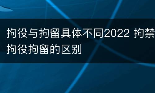 拘役与拘留具体不同2022 拘禁拘役拘留的区别
