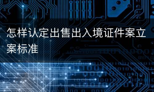 怎样认定出售出入境证件案立案标准