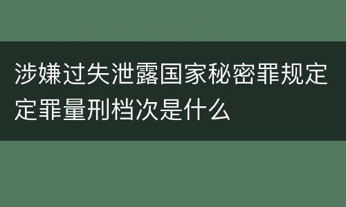涉嫌过失泄露国家秘密罪规定定罪量刑档次是什么