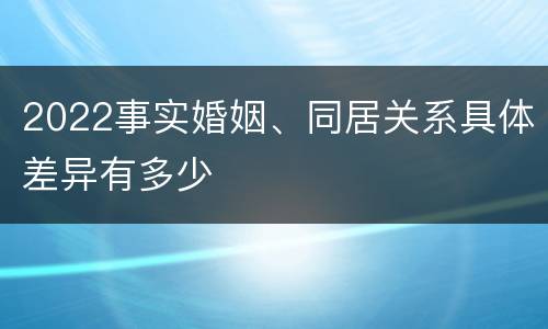 2022事实婚姻、同居关系具体差异有多少