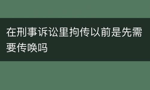 在刑事诉讼里拘传以前是先需要传唤吗
