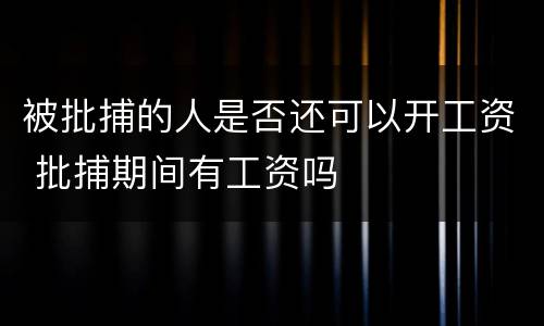 被批捕的人是否还可以开工资 批捕期间有工资吗
