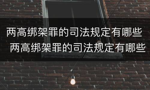两高绑架罪的司法规定有哪些 两高绑架罪的司法规定有哪些案例