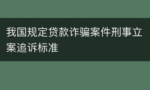我国规定贷款诈骗案件刑事立案追诉标准