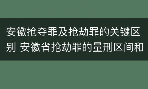 安徽抢夺罪及抢劫罪的关键区别 安徽省抢劫罪的量刑区间和量刑情节