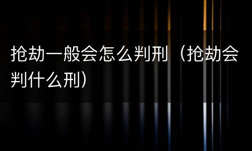 抢劫一般会怎么判刑（抢劫会判什么刑）