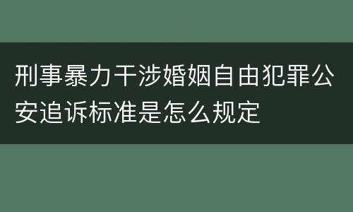 刑事暴力干涉婚姻自由犯罪公安追诉标准是怎么规定
