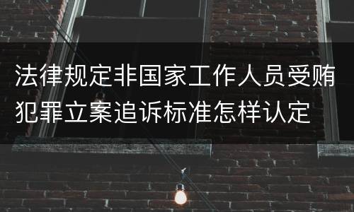 法律规定非国家工作人员受贿犯罪立案追诉标准怎样认定