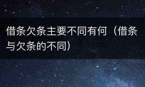 借条欠条主要不同有何（借条与欠条的不同）