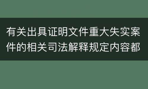 有关出具证明文件重大失实案件的相关司法解释规定内容都有哪些
