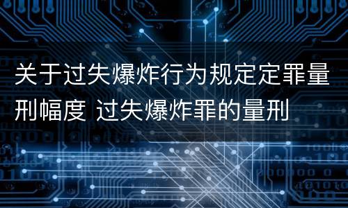 关于过失爆炸行为规定定罪量刑幅度 过失爆炸罪的量刑