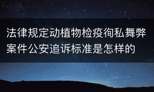 法律规定动植物检疫徇私舞弊案件公安追诉标准是怎样的