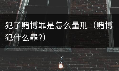 犯了赌博罪是怎么量刑（赌博犯什么罪?）