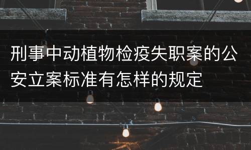刑事中动植物检疫失职案的公安立案标准有怎样的规定