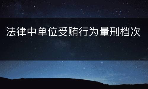 法律中单位受贿行为量刑档次