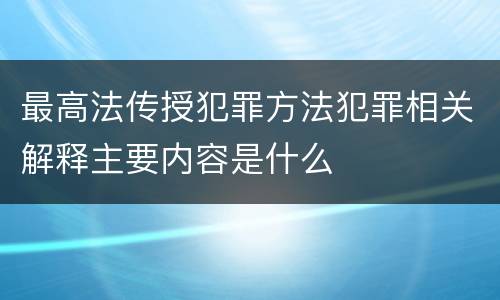最高法传授犯罪方法犯罪相关解释主要内容是什么