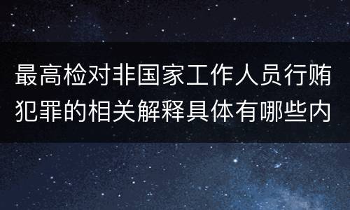 最高检对非国家工作人员行贿犯罪的相关解释具体有哪些内容
