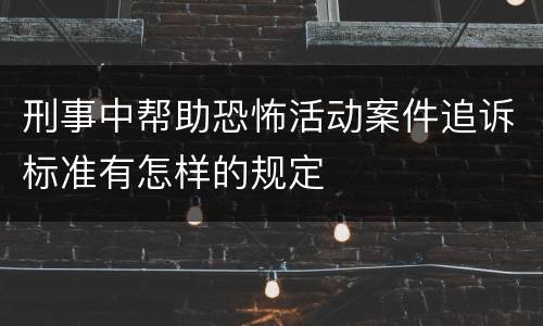 刑事中帮助恐怖活动案件追诉标准有怎样的规定