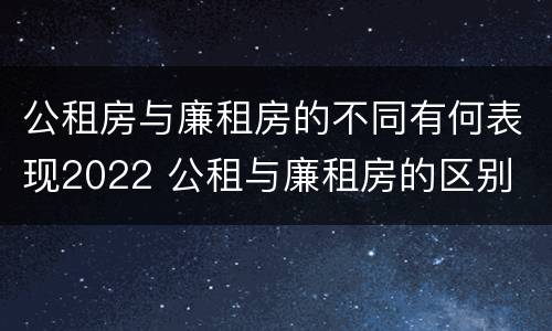 公租房与廉租房的不同有何表现2022 公租与廉租房的区别