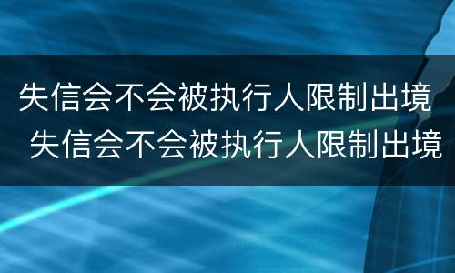 失信会不会被执行人限制出境 失信会不会被执行人限制出境旅游
