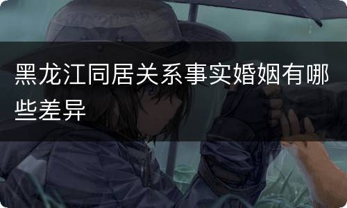 黑龙江同居关系事实婚姻有哪些差异