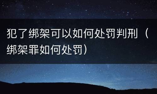 犯了绑架可以如何处罚判刑（绑架罪如何处罚）