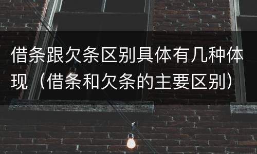借条跟欠条区别具体有几种体现（借条和欠条的主要区别）