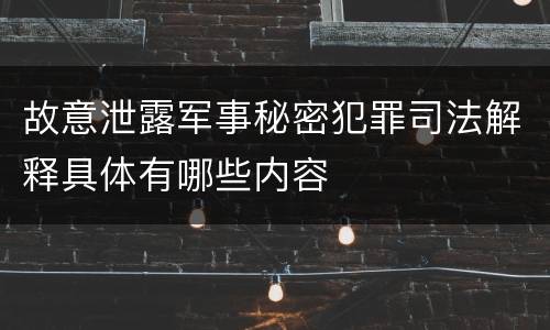 故意泄露军事秘密犯罪司法解释具体有哪些内容