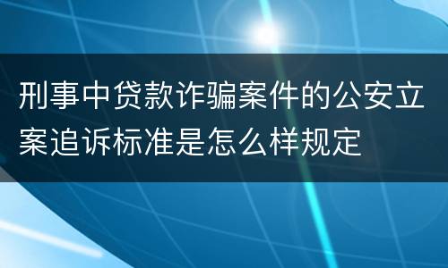 刑事中贷款诈骗案件的公安立案追诉标准是怎么样规定