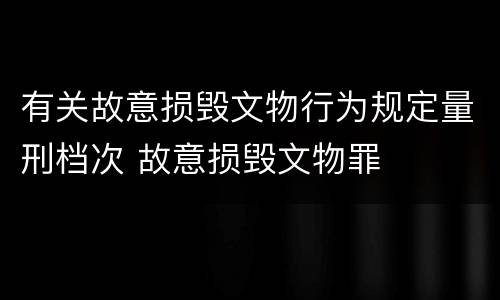 有关故意损毁文物行为规定量刑档次 故意损毁文物罪