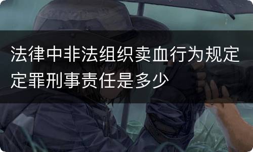 法律中非法组织卖血行为规定定罪刑事责任是多少