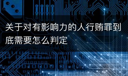 关于对有影响力的人行贿罪到底需要怎么判定