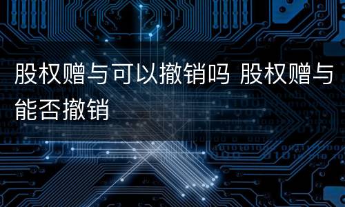 股权赠与可以撤销吗 股权赠与能否撤销