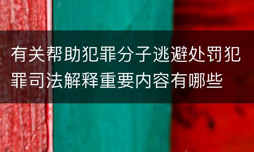 有关帮助犯罪分子逃避处罚犯罪司法解释重要内容有哪些