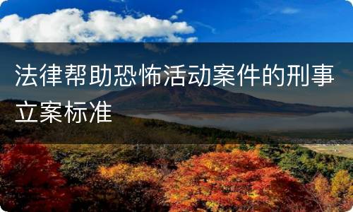 法律帮助恐怖活动案件的刑事立案标准