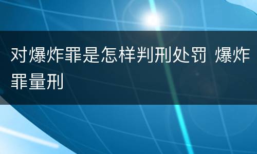 对爆炸罪是怎样判刑处罚 爆炸罪量刑