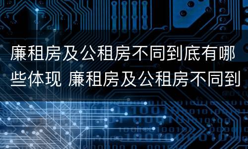 廉租房及公租房不同到底有哪些体现 廉租房及公租房不同到底有哪些体现呢