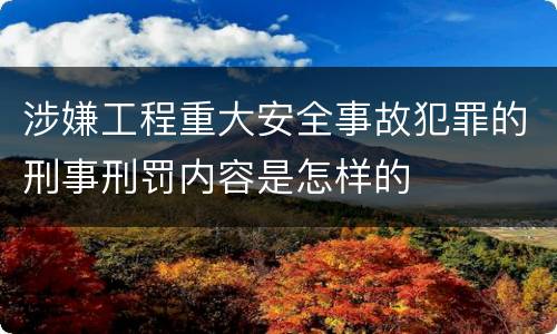 涉嫌工程重大安全事故犯罪的刑事刑罚内容是怎样的