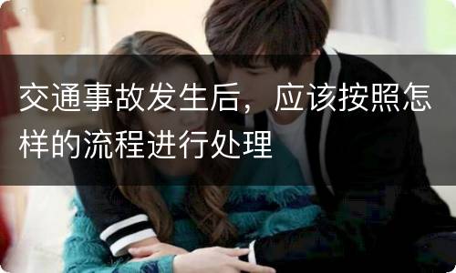 交通事故发生后，应该按照怎样的流程进行处理
