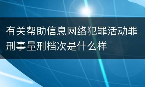 有关帮助信息网络犯罪活动罪刑事量刑档次是什么样