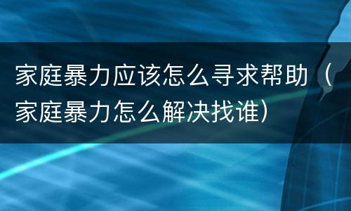 家庭暴力应该怎么寻求帮助（家庭暴力怎么解决找谁）