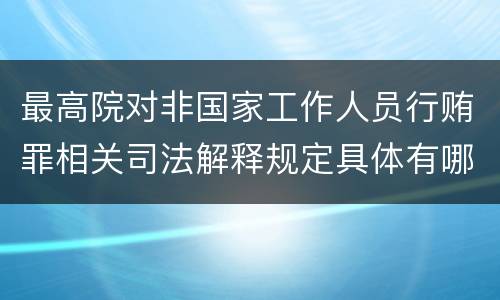最高院对非国家工作人员行贿罪相关司法解释规定具体有哪些主要内容