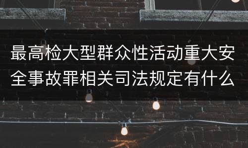 最高检大型群众性活动重大安全事故罪相关司法规定有什么主要内容
