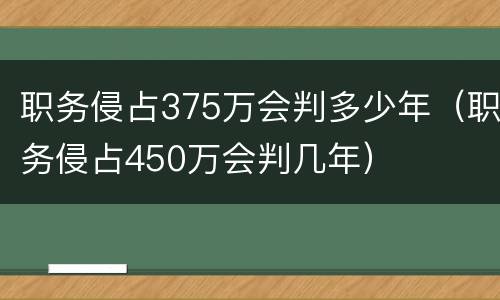 职务侵占375万会判多少年（职务侵占450万会判几年）