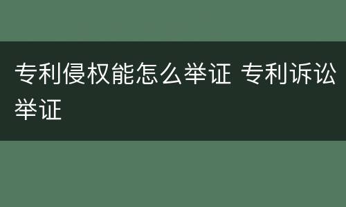 专利侵权能怎么举证 专利诉讼举证