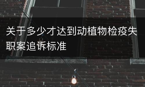 关于多少才达到动植物检疫失职案追诉标准